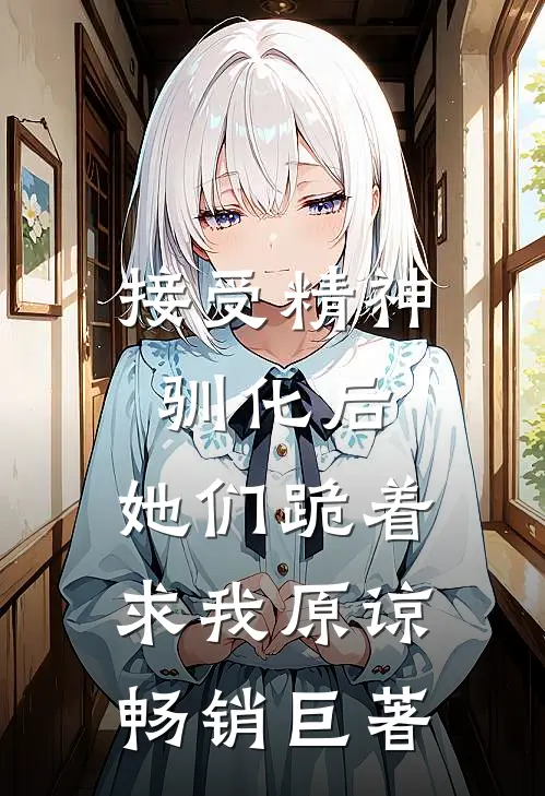 接受精神驯化后，她们跪着求我原谅畅销巨著