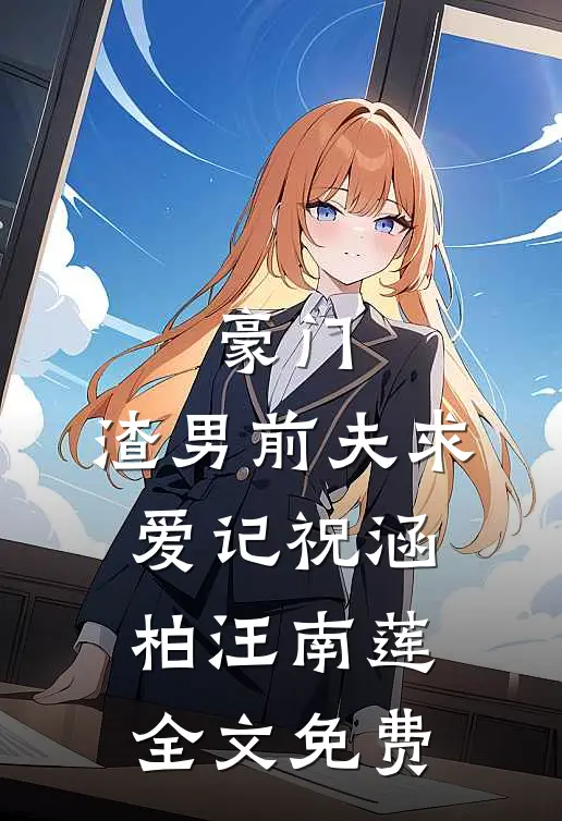 豪门：渣男前夫求爱记祝涵柏汪南莲全文免费