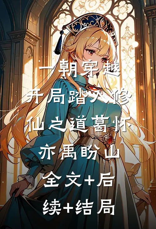 一朝穿越，开局踏入修仙之道葛怀亦禹盼山:全文+后续+结局
