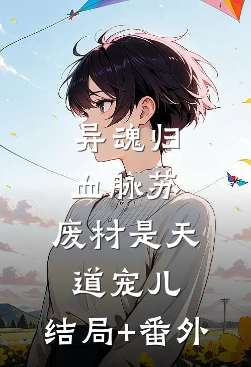异魂归，血脉苏，废材是天道宠儿:结局+番外