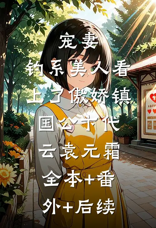 宠妻：钓系美人看上了傲娇镇国公卞代云袁元霜:全本+番外+后续