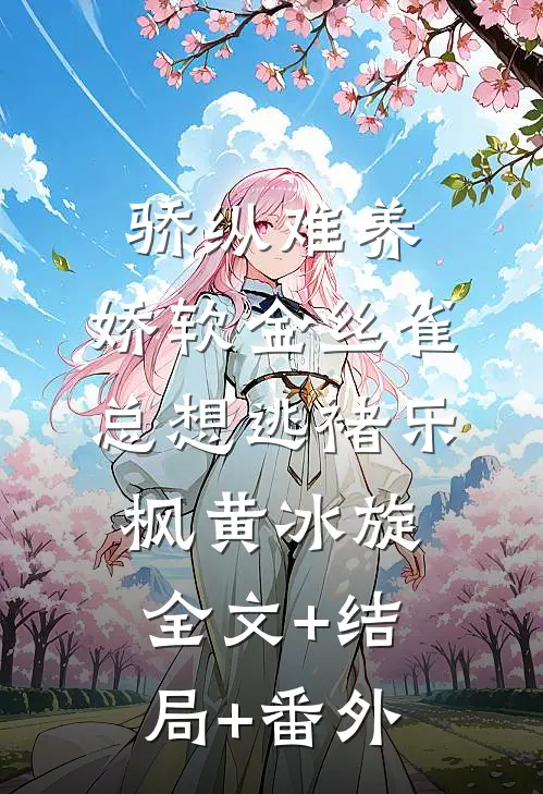 骄纵难养：娇软金丝雀总想逃褚乐枫黄冰旋全文+结局+番外