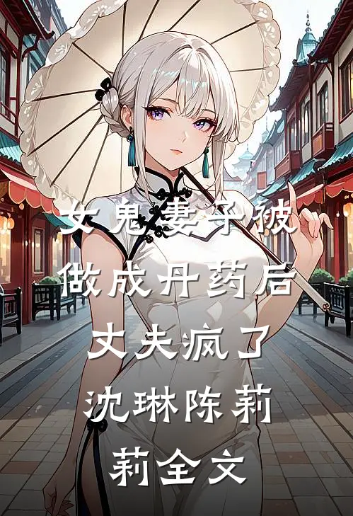 女鬼妻子被做成丹药后，丈夫疯了沈琳陈莉莉全文