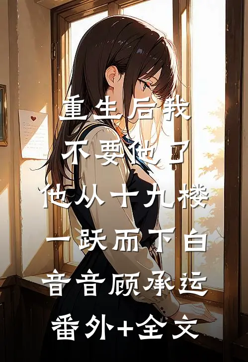 重生后我不要他了，他从十九楼一跃而下白音音顾承运(番外)+(全文)