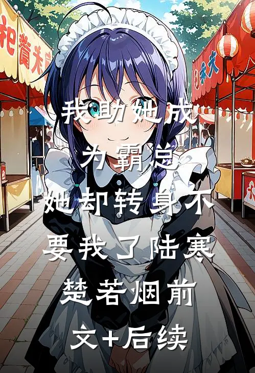 我助她成为霸总，她却转身不要我了陆寒楚若烟前文+后续