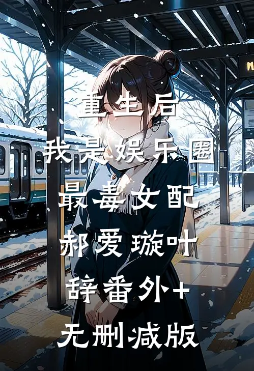 重生后，我是娱乐圈最毒女配郝爱璇叶辞番外+无删减版