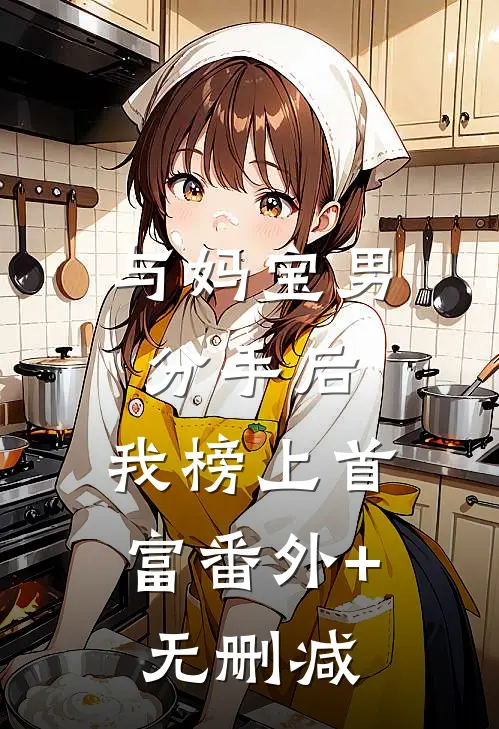 与妈宝男分手后，我榜上首富番外+无删减