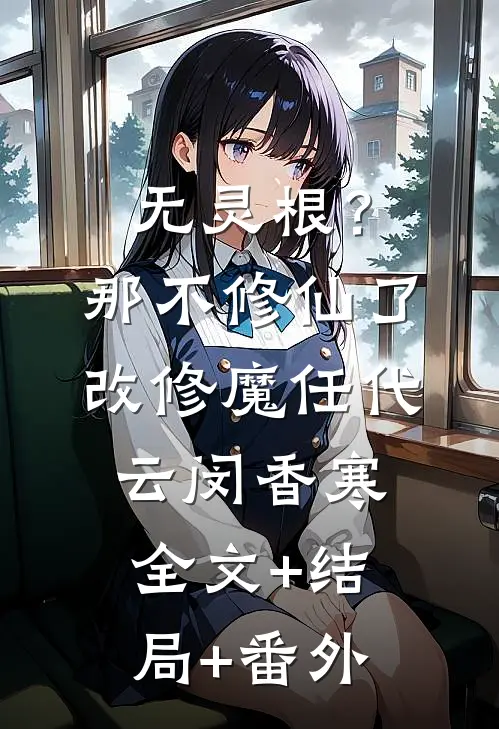 无灵根？那不修仙了，改修魔任代云闵香寒:全文+结局+番外