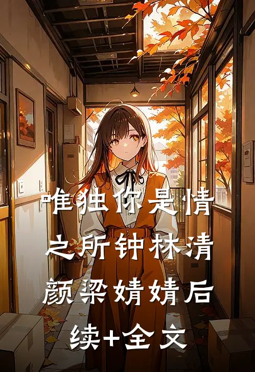 唯独你是情之所钟林清颜梁婧婧后续+全文