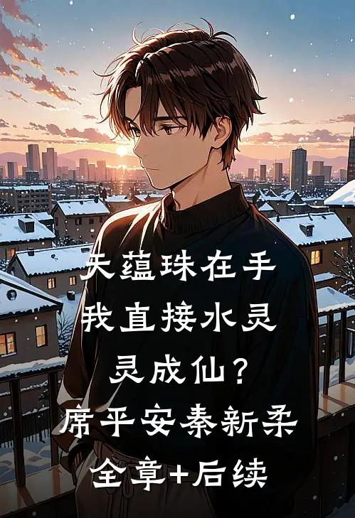 天蕴珠在手，我直接水灵灵成仙？席平安秦新柔:全章+后续