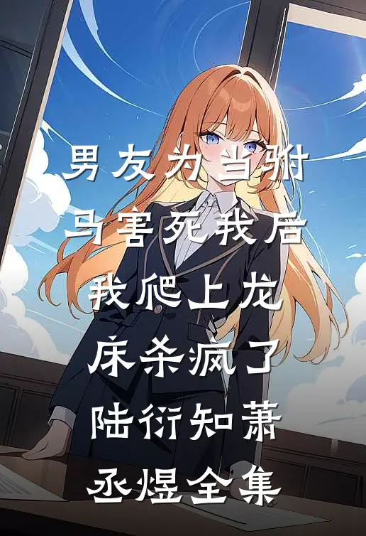 男友为当驸马害死我后，我爬上龙床杀疯了陆衍知萧丞煜全集