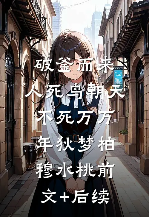 破釜而来：人死鸟朝天，不死万万年狄梦柏穆水桃前文+后续