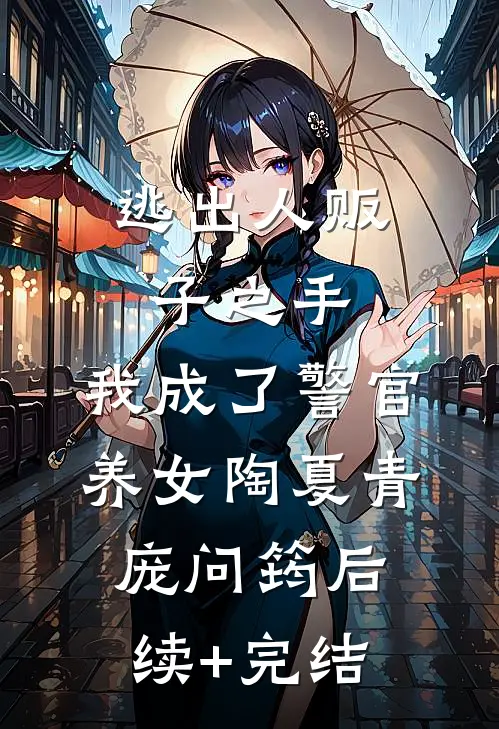 逃出人贩子之手，我成了警官养女陶夏青庞问筠后续+完结