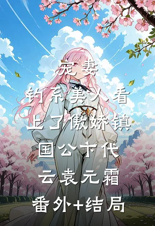 宠妻：钓系美人看上了傲娇镇国公卞代云袁元霜:(番外)+(结局)