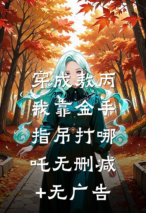 穿成敖丙，我靠金手指吊打哪吒无删减+无广告