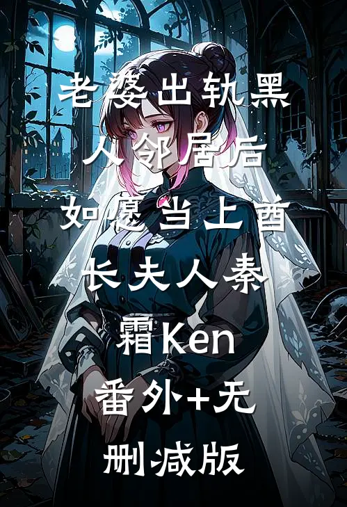 老婆出轨黑人邻居后，如愿当上酋长夫人秦霜Ken:番外+无删减版