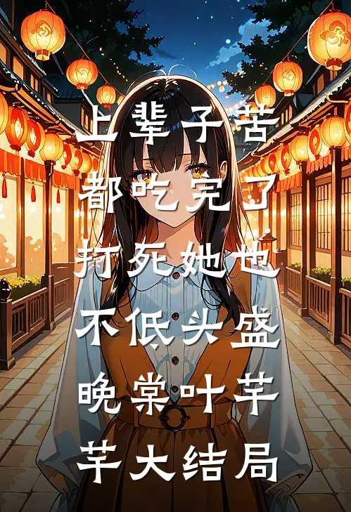 上辈子苦都吃完了，打死她也不低头盛晚棠叶芊芊大结局