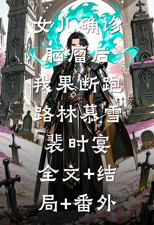 女儿确诊脑瘤后，我果断跑路林慕雪裴时宴:全文+结局+番外