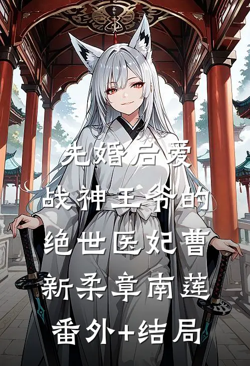 先婚后爱：战神王爷的绝世医妃曹新柔章南莲:(番外)+(结局)