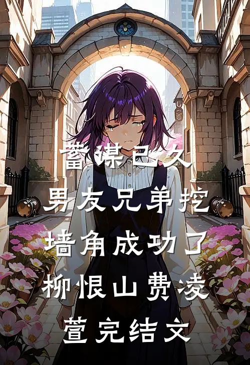 蓄谋已久：男友兄弟挖墙角成功了柳恨山费凌萱完结文