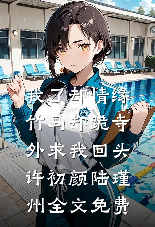 我了却情缘，竹马却跪寺外求我回头许初颜陆瑾州全文免费
