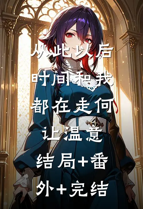 从此以后，时间和我都在走何让温意:结局+番外+完结