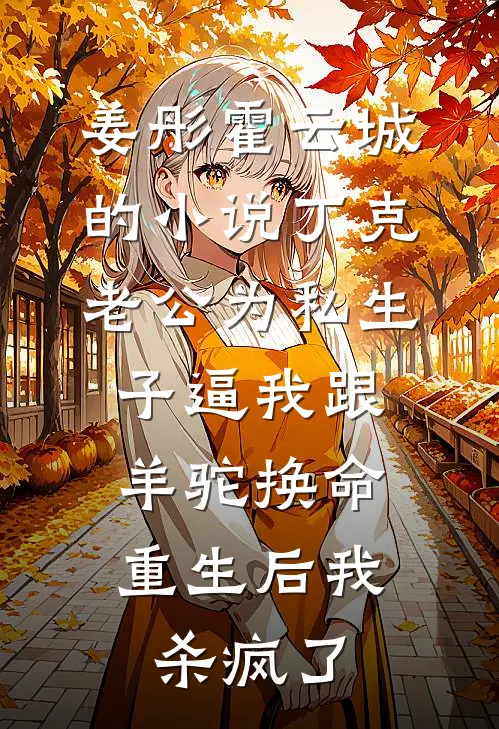姜彤霍云城的小说丁克老公为私生子逼我跟羊驼换命，重生后我杀疯了