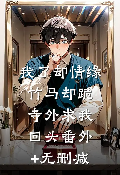我了却情缘，竹马却跪寺外求我回头番外+无删减