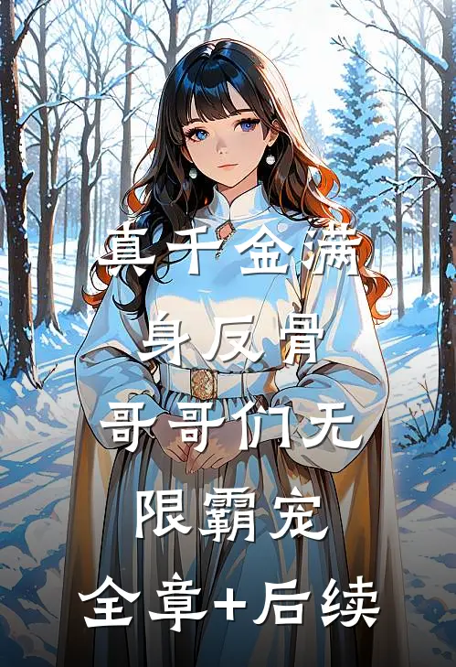 真千金满身反骨：哥哥们无限霸宠:全章+后续
