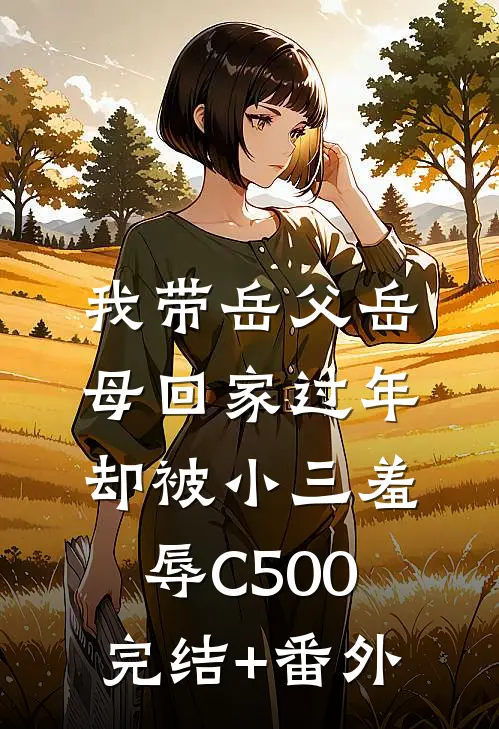 我带岳父岳母回家过年，却被小三羞辱C500完结+番外