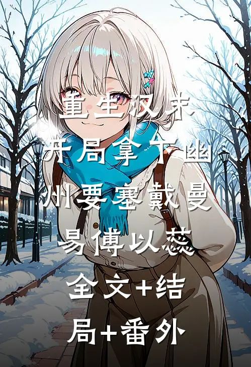 重生汉末：开局拿下幽州要塞戴曼易傅以蕊全文+结局+番外