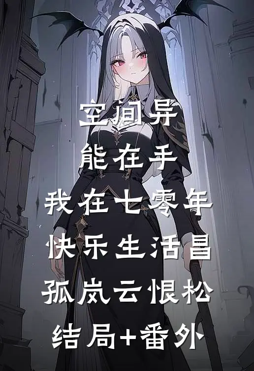 空间异能在手，我在七零年快乐生活昌孤岚云恨松:结局+番外