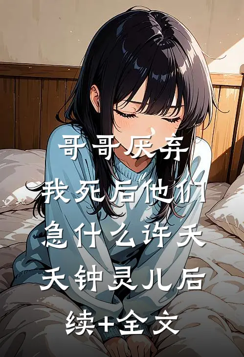 哥哥厌弃，我死后他们急什么许夭夭钟灵儿后续+全文
