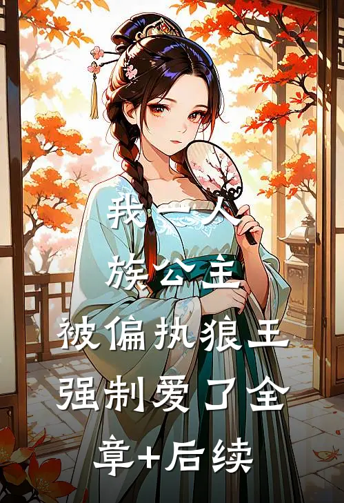 我一人族公主，被偏执狼王强制爱了全章+后续