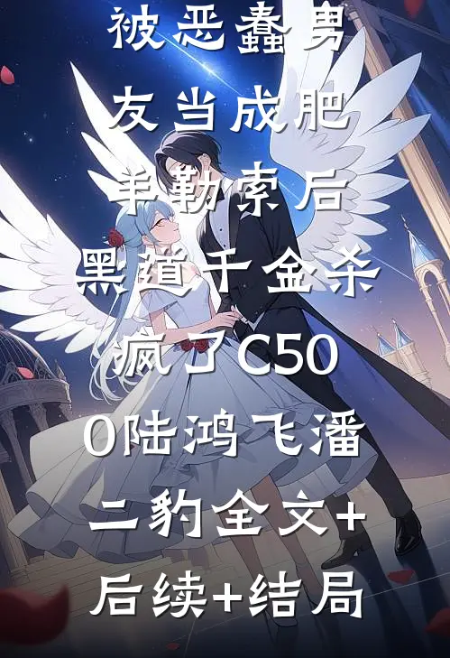 被恶蠢男友当成肥羊勒索后，黑道千金杀疯了C500陆鸿飞潘二豹全文+后续+结局