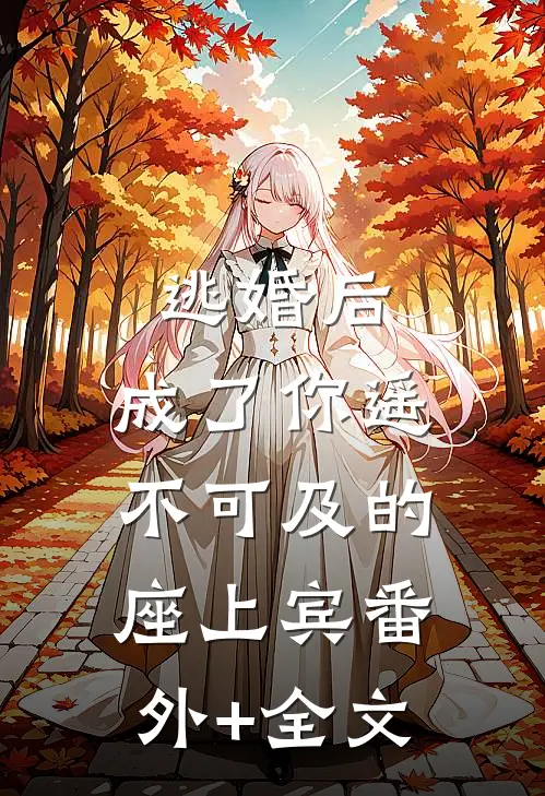 逃婚后，成了你遥不可及的座上宾(番外)+(全文)