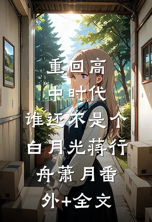 重回高中时代，谁还不是个白月光蒋行舟萧月(番外)+(全文)