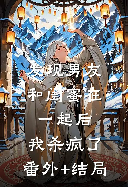 发现男友和闺蜜在一起后，我杀疯了:(番外)+(结局)