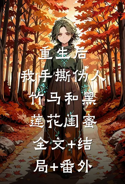 重生后，我手撕伪人竹马和黑莲花闺蜜全文+结局+番外