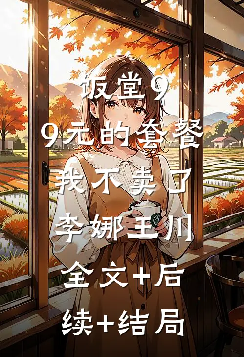 饭堂9.9元的套餐我不卖了李娜王川:全文+后续+结局