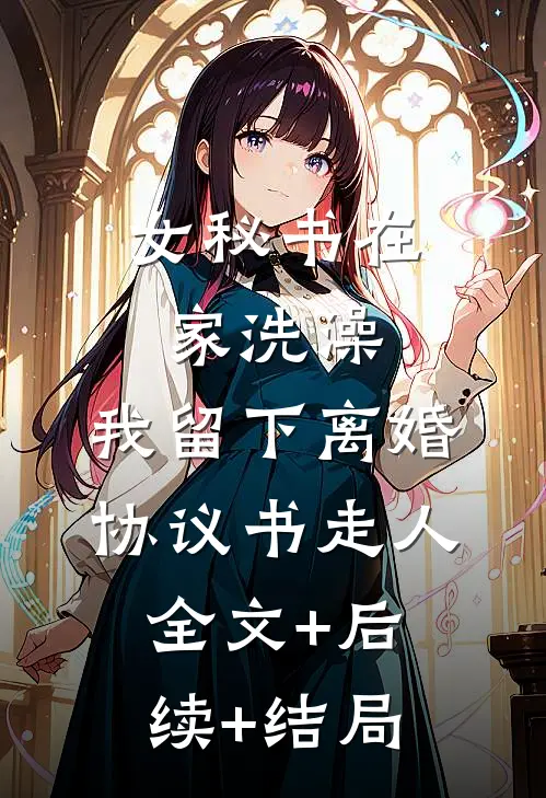女秘书在家洗澡，我留下离婚协议书走人全文+后续+结局
