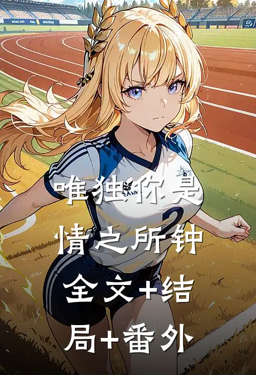 唯独你是情之所钟:全文+结局+番外