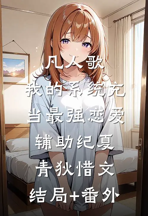 凡人歌：我的系统充当最强恋爱辅助纪夏青狄惜文:结局+番外