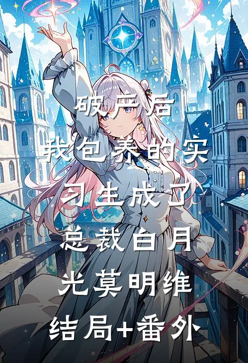 破产后，我包养的实习生成了总裁白月光莫明维:结局+番外