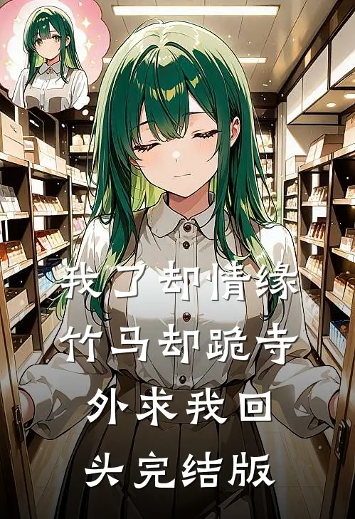我了却情缘，竹马却跪寺外求我回头完结版