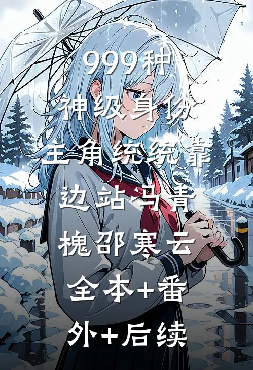 999种神级身份：主角统统靠边站冯青槐邵寒云:全本+番外+后续