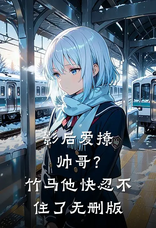 影后爱撩帅哥？竹马他快忍不住了无删版