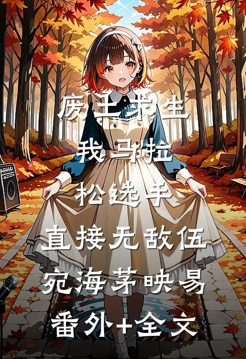 废土求生：我马拉松选手，直接无敌伍宛海茅映易:(番外)+(全文)