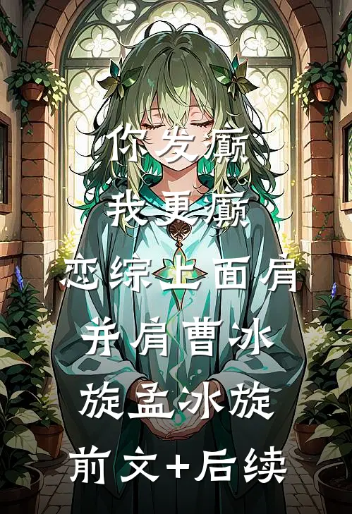 你发癫，我更癫，恋综上面肩并肩曹冰旋孟冰旋:前文+后续