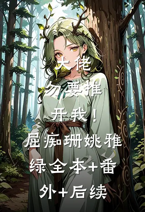 大佬，勿要推开我！屈痴珊姚雅绿:全本+番外+后续